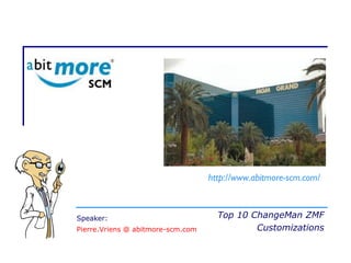 Top 10 ChangeMan ZMF
Customizations
http://www.abitmore-scm.com/
Speaker:
Pierre.Vriens @ abitmore-scm.com
 