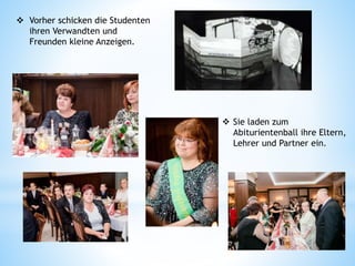  Sie laden zum
Abiturientenball ihre Eltern,
Lehrer und Partner ein.
 Vorher schicken die Studenten
ihren Verwandten und
Freunden kleine Anzeigen.
 