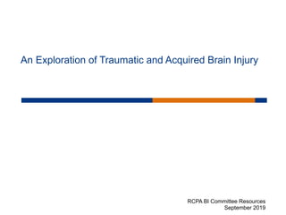  
An Exploration of Traumatic and Acquired Brain Injury
RCPA BI Committee Resources
September 2019
 
