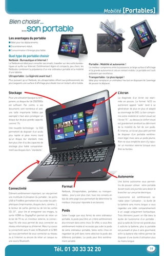 Mobilité [Portables]

     Bien choisir...
                  ...son portable
    Les avantages du portable
    ■ Idéal pour les déplacements
    ■ Encombrement réduit.
    ■ Consommation d’énergie plus faible.

    Quel type de portable choisir
    Netbook : Bureautique et Internet !
    Le Netbook est idéal pour consulter ses emails, travailler sur des outils bureau-    Portable : Mobilité et autonomie !
    tiques et surfer sur Internet. Extrêmement légers et compacts, peu chers, les        Le meilleur compromis entre la puissance, la large surface d’afﬁchage
    Netbooks combinent la polyvalence d’un vrai ordinateur portable et la mobilité       et la grande autonomie et cela en restant mobile. Le portable est l’outil
    d’une tablette.                                                                      polyvalent par excellence.
    Ultraportable : La légèreté avant tout !                                             Transportable : Le plus équipé !
    Plus puissant qu’un Netbook, les ultraportables offrent aux professionnels les       Idéal pour remplacer un ordinateur ﬁxe tout en disposant de l’avantage
    plus exigeants une surface d’afﬁchage plus élevée tout en restant ultra mobile.      de pouvoir le déplacer.



    Stockage                                                                                                            L’écran
    Pour une utilisation basique ou tem-                                                                                La diagonale d’un écran est expri-
    poraire, un disque dur de 250/350Go                                                                                 mée en pouces. Le format 16/10 ou
    est sufﬁsant. Par contre, si vos                                                                                    autrement appelé “wide” tend à se
    documents sont nombreux et avec                                                                                     généraliser de plus en plus et adapté
    une taille importante (vidéos par                                                                                   au visionnage de DVD. Le bon compro-
    exemple) il faut alors privilégier un                                                                               mis entre mobilité et confort visuel est
    disque dur de plus grande capacité,                                                                                 l’écran 15’’ ; au dessus le confort visuel
    comme 1To.                                                                                                          est grandement amélioré au détriment
    Une nouvelle technologie : la SSD                                                                                   de la mobilité du fait de son poids.
    permettent de disposer d’un accès                                                                                   À l’inverse, un écran plus petit permet
    plus rapide et pèse moins lourd                                                                                     de disposer d’un portable extrême-
    qu’un disque dur standard, mais                                                                                     ment léger mais sera un poids plume.
    bien plus cher d’où des capacités de                                                                                Rien ne vous empêche alors d’y rajou-
    stockage plus faible comparative-                                                                                   ter un moniteur externe lorsque vous
    ment aux disques durs “standards”.                                                                                  êtes au bureau.




                                                                                                                        Autonomie
                                                                                                                        Une bonne autonomie vous permet-
                                                                                                                        tra de pouvoir utiliser votre portable
                                                             Format
    Connectivité                                                                                                        durant toute une journée sans devoir le
                                                             Netbook, Ultraportables, portables ou transpor-            brancher sur une prise électrique.
    Elément extrêmement important, car cela permet
                                                             tables… pour y voir plus clair, lisez nos conseils en
    une multitude d’utilisation du portable ; les ports                                                                 L’autonomie est extrêmement va-
                                                             bas de cette page vous permettant de déterminer le
    USB et FireWire permettent de raccorder les péri-                                                                   riable selon l’utilisation ; la durée de
                                                             meilleur choix pour répondre à vos besoins.
    phériques (imprimantes, disques durs, caméra…),                                                                     la batterie sera moins longue si vous
    le lecteur de cartes permet lui de lire les cartes                                                                  regardez une vidéo comparativement
    SD, CF… pour lire et enregistrer vos images, la          Poids                                                      à un usage uniquement bureautique.
    sortie HDMI ou DisplayPort permet de relier un           Selon l’usage que vous ferrez de votre ordinateur          Trois éléments jouent un rôle dans la
    écran de TV ou un moniteur externe, la connec-           portable, le poids peut être un critère extrêmement        durée de l’autonomie d’un portable :
    tique RJ elle vous permet de vous connecter au           discriminant dans votre choix. En effet, si vous êtes      plus la taille de l’écran est grande plus
    réseau informatique ou à Internet. Mais il y a aussi     extrêmement mobile et ne voulez pas subir le poids         il sollicite la batterie, plus le portable
    la connectivité sans ﬁl avec le Bluetooth et le Wiﬁ      de votre ordinateur portable, faites votre choix en        est puissant et plus il sera gourmand,
    qui vous permettent de vous connecter au réseau          regardant de prêt dans notre sélection le poids des        enﬁn la batterie elle même permet de
    ou à l’internet ou encore de relier un casque ou         différents portables. Le poids peut être extrême-          disposer d’une durée d’utilisation plus
    une souris Bluetooth.                                    ment variable.                                             ou moins longue.



                                                    Tél. 01 30 33 32 20                                                                                    19


CataAbix_40pages_TWO_P01-19.indd 19                                                                                                                      27/03/13 15:34
 