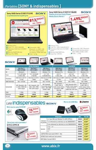 Portables [SONY & indispensables ]
                                                                                        Sony VAIO Série Z SVZ1311B4EB
       Sony VAIO Serie E SVE1713J9E                                                     Station d’accueil Sony Power
       Le professionnel à petit prix                                                    Media Dock offerte !
                                                                                                                                           90€H                           T
                                                   3,
                                                 81éf. 166067
                                                                90€HT                                                                  49.5, 66
                                                                                                                                     1. 1660     Réf
                                                        R




      ■ Windows 8 Pro                                                                   ■ Windows 7 Pro
      ■ Ecran 17.3” LED (1.600x900)            ■ Connectivité : WiFi,                   ■ Ecran 13.1” LED (1.600x900 HD+)
      ■ Processeur Intel Core i3-3120M /         Bluetooth, 3 x USB2, USB               ■ Processeur Intel Core i5-3210M /             ■ Connectivité : WiFi, Bluetooth
        2,5GHz                                   3.0, sortie casque, entrée               2,5GHz                                       ■ Connectivité docking station :
      ■ Mémoire RAM DDR3 4Go                     microphone, HDMI, VGA LAN              ■ Mémoire RAM DDR3 4Go                           VGA, HDMI, 2xUSB2, USB3
      ■ Disque Dur 500Go                       ■ Poids : 3,2 Kg                         ■ Disque Dur 128 SSD                           ■ Poids : 1,13 Kg




                                                ULTRA PORTABLES                                                                   PORTABLES
                          Vaio Duo 11                Vaio Serie T           VAIO Série Z                VAIO Série E             VAIO Série S                  VAIO Serie E
     Modèle
                         SVD1121P2EB                 SVT1313M1E            SVZ1311B4EB                  SVE1513E9E               SVS1513X9E                    SVE1713J9E
     OS                    Windows 8                  Windows 8            Windows 7 Pro                Windows 8 Pro           Windows 8 Pro              Windows 8 Pro
                        11.6’’ LED Tactile       13.3’’ LED Tactile           13.1’’ LED                   LED 14’’                LED 15.6’’                    LED 17.3’’
     Écran
                         (1.920x1.080)              (1.66x768)            (1.600x900 HD+)               (1.600 x 900)            (1.366 x 768)                 (1.600 x 900)
                      Intel Core i3-3217U /     Intel Core i5-3337U /   Intel Core i5-3210M /    Intel Core i3-3120M /       Intel Core i7-3632QM /     Intel Core i3-3120M /
     Processeur
                             1.8 GHz                   1.8GHz                   2.5GHz                  2.5 GHz                      2.2 GHz                   2.5 GHz
     RAM DDR3/HDD        4Go / 128 SSD               4Go / 500Go           4Go / 128 SSD                 4Go / 500Go             6Go / 750Go                   4Go / 500Go
                                                                                                      WiFi, Bluetooth, 3                              WiFi, Bluetooth, 3
                                                                          WiFi, Bluetooth                                    WiFI, Bluetooth,USB 2,
                      WiFi, Bluetooth, LAN,     WiFi, Bluetooth, LAN,                                  x USB2, USB 3.0,                                x USB2, USB 3.0,
                                                                        Connectivité docking                                 2xUSB3, Sortie casque,
     Connectivité     2x USB3, HDMI, VGA,       USB2, USB3, HDMI,                                    Sortie casque, Entrée                           Sortie casque, Entrée
                                                                        station : VGA, HDMI,                                   Entrée microphone,
                         sortie casque           VGA, sortie casque                                   microphone, HDMI,                             microphone, HDMI, VGA
                                                                           2xUSB2, USB3                                      HDMI, VGA, LAN, Socle
                                                                                                            VGA LAN                                           LAN
     Poids                   1.25Kg                    1.71Kg                  1.13Kg                       1.7Kg                    2.0Kg                        3.2Kg
     Référence              166069                     166,68                  166066                      166072                   166073                       166067
     Prix €HT             1.093,90€HT                 854,90€HT             1.495,90€HT                   544,90€HT              1.069,90€HT                    813,90€HT



      Les indispensables
                                                                                                                         Micro clé USB 8Go

       Mini souris sans ﬁl M187                                                                                                                                 H         T
                                                     5€H
                                                15.,9 0390
                                                                   T                                                                                      7,90€8504
                                                                                                                                                             16
                                                                                                                                                          Réf.
                                                 Réf16

                                                                                                        Désignation                                     Réf.        Prix €HT
                                                                                     J+1 pour VAIO avec Windows Pro (VGPE-VPPSL3)                      166320       261,90€HT
                                                                         Extension
                                                                                    1 an enlèvement sur site/retour sur site (VAIOBOXEWY1)             166318        84,90€HT
       Sécurisez votre portable !                                       de garantie
                                                                                    2 ans enlèvement sur site/retour sur site (VAIOBOXEWY2)            166319       161,90€HT
                                                                                     11,6’’ – 13’’                                                     911545        11,47€HT
                                                                        Sacoche      15,6’’                                                            224695        8,26€HT
                                                                                     17’’                                                              224699        15,26€HT
                                                    H       T
                                              7,26€5099
                                                 91
                                                                        LOGITECH Mini souris sans ﬁl M187 – Noir
                                                                        XILENCE Socle ventilé avec haut-parleurs
                                                                                                                                                       160390
                                                                                                                                                       910489
                                                                                                                                                                     15,95€HT
                                                                                                                                                                     57,69€HT
                                              Réf.
                                                                        ABIX Station d’accueil USB3.0                                                  040892       159,99€ht




       26                                                                www.abix.fr
CataAbix_40pages_TWO_p26-40.indd 26                                                                                                                                       27/03/13 15:36
 