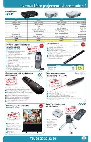Portables [Pico projecteurs & accessoires ]
    Pico-Projecteur


                          C120                                      K130                                                   K330                          Modéle
                          DLP                                      DLP HD                                                 DLP HD                                        Type
                 1000:1 (100 Lumens)                        5000:1 (500 Lumens)                                  10.000:1 (300 Lumens)                  Rapport de contraste
                  WVGA (854 x 480)                           WXGA (1.280x800)                                       WXGA (1.280x800)                              Résolution
                          LED                                        LED                                                    LED                               Type de lampe
                       USB 3.0                                      HDMI                                          HDMI/VGA/Composite                         Interface video
                           -                         480p,720p,1080p,480i,576i,576p                       480p,720p,1080p,480i,576i,576p                        Mode video
                           -                                MicroSD & MicroSDHC                                        SD & SDHC                             Carte mémoire
                                                                                                          Sacoche, capuchon pour objectif,
                 Sacoche, cable USB                            Télécommande                                                                               Accessoires inclus
                                                                                                       télécommande,câble VGA & composite
               180 g / 12 x 8,2 x 2,6 cm                  430 g / 14 x 11,6 x 4,1 cm                           1,3 Kg / 21,8 x 16,8 x 4,7 cm              Poids/Dimensions
                       161414                                      161422                                                 161432                                  Référence
                      192,00€HT                                   354,90€HT                                               455,00€HT                                  Prix €ht


                                                                                       Pointeur laser
       Pointeur laser + présentateur                                                    Livré avec nano dongle USB 2. 0 de liaison sans ﬁl 2.4GHz
       émulation souris                                                                 se rangeant dans le pointeur.
                                                     53€HT
       Compatible Mac et PC !
                                               58,                                      ■ Portée 30 m en open space
                                                                                        ■ Fonctions page up et page down
       ■ Apporte les fonctions classiques          Réf. 050315                          ■ Totalement Plug & Play ( Windows 7, 2000, XP, Vista,
         d’un présentateur laser
       ■ Page suivante / précédente                                                        Mac OS 9.0 ou ultérieur)
       ■ Contrôle du son                                                                ■ Fonctionne avec 2 piles AAA non fournies
       ■ Avance et retour rapides avec en plus des                                      ■ Laser de classe 2 conforme
         fonctions multimédias pour Windows Media                                          NF EN 68025-1 (01/2008)
         Player et QuickTime
       ■ Fonctionne sans pile, avec batteries lithium
         intégrées
       ■ Chargement par USB                                                                                     Désignation                     Réf.      Prix €HT
       ■ Dongle nano Wireless fonctionnant jusqu’à 30 m                                  Pointeur laser rouge                                  050311     37,79€HT
       ■ Laser de classe 2 conforme
                                                                                         Pointeur laser vert                                   050281     45,00€HT
         NF EN 68025-1 (01/2008)

    Télécommande LOGITECH Wireless                                                      Stylet/Pointeur Laser
    Presenter R400                                                                      KENSINGTON PresentAir
           0€H        T
      36.,9 0496                                                                                     0€H              T
       Réf16                                                                                    46.,9 0500
                                                                                                    16
                                                                                                 Réf

    Dispositif de présentation sans ﬁl avec
    commandes intuitives et pointeur laser rouge
    ■ Commandes de diaporama intégrées
    ■ Portée effective de 15 mètres avec la technologie                                 ■ Le laser rouge est idéal pour souligner votre propos
      sans ﬁl 2,4 GHz                                                                   ■ 4 fonctions intuitives
    ■ Pointeur laser rouge avec témoin lumineux                                         ■ Pour PowerPoint™ et Mac® OS Keynote
    ■ Prêt à l’emploi, aucun pilote n’est nécessaire                                    ■ Se recharge via le port micro-USB (câble inclus)
    ■ Récepteur rétractable et étui de transport                                        ■ L’autonomie maximale est de 9 heures en utilisation normale et
    ■ Témoin de niveau de charge des piles                                                de 10 jours en veille
    ■ Interrupteur

                                                                                       Pack d’accessoires pour
      Ecran de projection portable                                                     Pico Projecteurs
      Emmenez-le partout !                                                                                                                         T
                                                                                                                                             0€H
                                                                                                                                        31.,9 0424
                                                                                                                                            16
                                                                                                                                         Réf
                   00€HT
             ,
         214964160
           .
           Réf
                                                                                       Pack d’accessoires
                                                                                       comprenant :
                                                                                       Télécommande
      ■ Format vidéo 4:3 – 80’’
                                                                                       infrarouge, trépied,
      ■ Dimensions de la toile de
                                                                                       adaptateur AV pour
        projection : 163 x 122 cm
                                                                                       iPod/iPhone
      ■ Angle de vision : 110°
      ■ Résistant aux ﬂammes et
        à l’humidité
      ■ Poids : 9,3 kg




                                                  Tél. 01 30 33 32 20                                                                                                 39


CataAbix_40pages_TWO_p26-40.indd 39                                                                                                                                  27/03/13 15:37
 