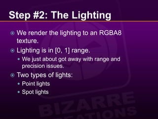 Step #2: The LightingWe render the lighting to an RGBA8 texture.Lighting is in [0, 1] range.We just about got away with range and precision issues.Two types of lights:Point lightsSpot lights
