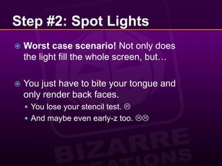 Step #2: Spot LightsWorst case scenario! Not only does the light fill the whole screen, but…You just have to bite your tongue and only render back faces.You lose your stencil test. And maybe even early-z too. 