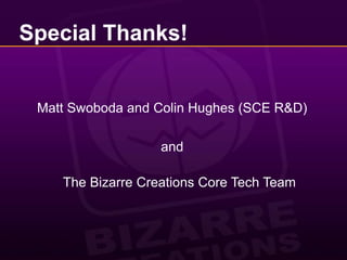 Special Thanks!Matt Swoboda and Colin Hughes (SCE R&D) and The Bizarre Creations Core Tech Team