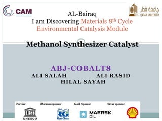 AL-Bairaq 
I am Discovering Materials 8th Cycle 
Environmental Catalysis Module 
Methanol Synthesizer Catalyst 
ABJ-COBALT8 
ALI SALAH ALI RASID 
HILAL SAYAH 
 
