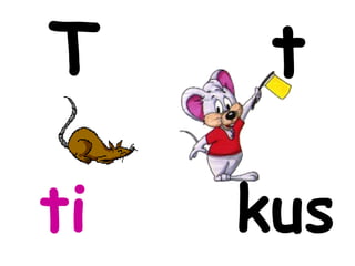 T     t

ti   kus
 