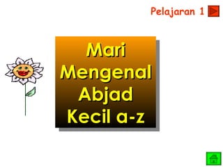 Pelajaran 1



  Mari
Mengenal
 Abjad
Kecil a-z
 