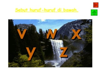 Sebut huruf-huruf di bawah.




v w x
 y z
 