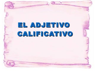 EL ADJETIVO
           CALIFICATIVO
Haga clic para modificar el estilo de subtítulo del patrón




28/08/12
 