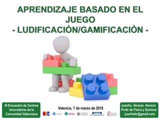 Valencia, 7 de marzo de 2018
III Encuentro de Centros
Innovadores de la
Comunidad Valenciana
Juanfra Álvarez Herrero
Profe de Física y Química
juanfratic@gmail.com
 