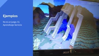 Ejemplos
No es un juego. Es
Aprendizaje-Servicio
 