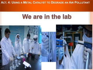 ACT. 4: USING A METAL CATALYST TO DEGRADE AN AIR POLLUTANT 
 
