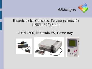 ABJuegos

Historia de las Consolas: Tercera generación
              (1985-1992) 8-bits

   Atari 7800, Nintendo ES, Game Boy
 