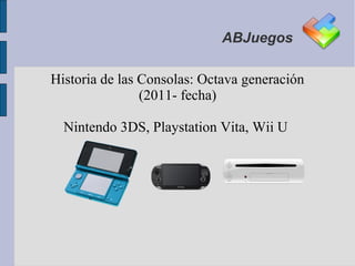 ABJuegos

Historia de las Consolas: Octava generación
                (2011- fecha)

  Nintendo 3DS, Playstation Vita, Wii U
 