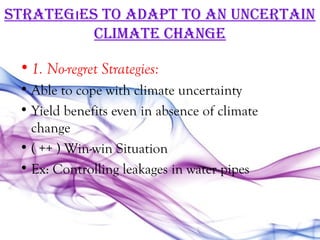 STraTegıeS To adaPT To an uncerTain
          cLiMaTe change

 • 1. No-regret Strategies:
 • Able to cope with climate uncertainty
 • Yield benefits even in absence of climate
   change
 • ( ++ ) Win-win Situation
 • Ex: Controlling leakages in water pipes
 