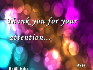 Thank you for your
attention...


                     Ay ş e
Betül Kılıç
 