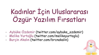 Kadınlar İçin Uluslararası
Özgür Yazılım Fırsatları
- Aybüke Özdemir (twitter.com/aybuke_ozdemir)
- Melike Yurtoğlu (twitter.com/melikeyurtoglu)
- Burçin Akalın (twitter.com/brcnakalin)
 