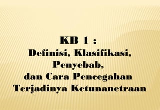 KB 1 :
Definisi, Klasifikasi,
Penyebab,
dan Cara Pencegahan
Terjadinya Ketunanetraan
 