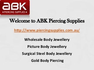 Welcome to ABK Piercing Supplies
  http://www.piercingsupplies.com.au/

       Wholesale Body Jewellery
         Picture Body Jewellery
      Surgical Steel Body Jewellery
           Gold Body Piercing
 