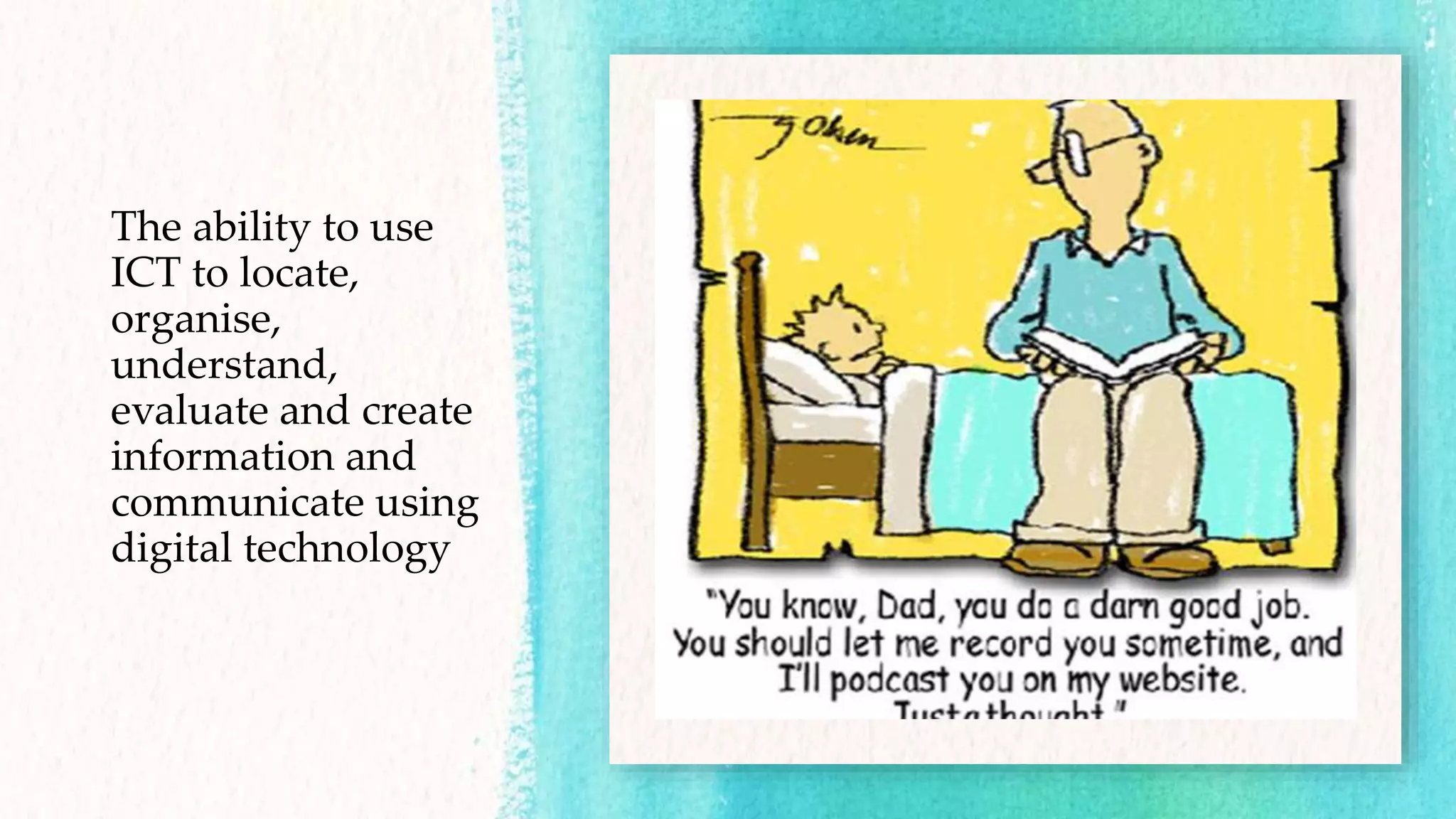The ability to use
ICT to locate,
organise,
understand,
evaluate and create
information and
communicate using
digital technology
 