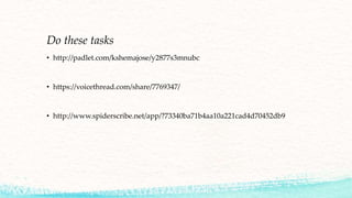 Do these tasks
• http://padlet.com/kshemajose/y2877s3mnubc
• https://voicethread.com/share/7769347/
• http://www.spiderscribe.net/app/?73340ba71b4aa10a221cad4d70452db9
 