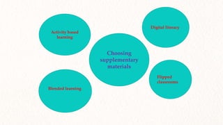 Digital literacy
Flipped
classrooms
Activity based
learning
Blended learning
Choosing
supplementary
materials
 
