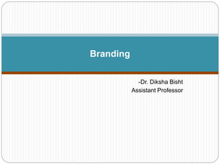 -Dr. Diksha Bisht
Assistant Professor
Branding
 