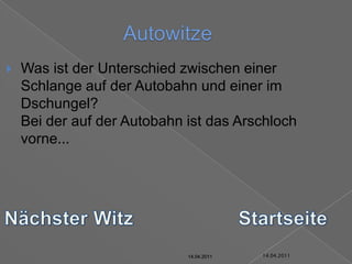 14.04.2011AutowitzeWas ist der Unterschied zwischen einer Schlange auf der Autobahn und einer im Dschungel?Bei der auf der Autobahn ist das Arschloch vorne...Nächster WitzStartseite14.04.201114.04.201114.04.201114.04.201114.04.201114.04.2011