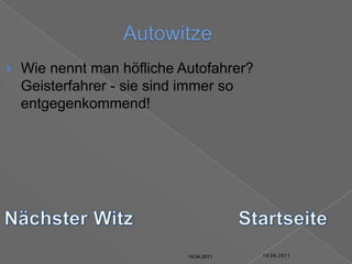 14.04.2011AutowitzeWie nennt man höfliche Autofahrer?Geisterfahrer - sie sind immer so entgegenkommend!Nächster WitzStartseite14.04.201114.04.201114.04.201114.04.201114.04.201114.04.2011