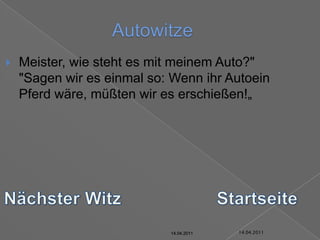 14.04.2011AutowitzeMeister, wie steht es mit meinem Auto?""Sagen wir es einmal so: Wenn ihr Autoein Pferd wäre, müßten wir es erschießen!„Nächster WitzStartseite14.04.201114.04.201114.04.201114.04.201114.04.201114.04.2011