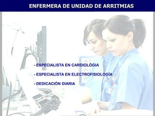 ENFERMERA DE UNIDAD DE ARRITMIAS




 - ESPECIALISTA EN CARDIOLÓGIA

 - ESPECIALISTA EN ELECTROFISIOLOGÍA

 - DEDICACIÓN DIARIA
 