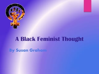 By Susan Graham
A Black Feminist Thought
 