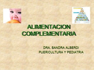 DRA. SANDRA ALBERDI
PUERICULTURA Y PEDIATRIA
ALIMENTACION
COMPLEMENTARIA
 