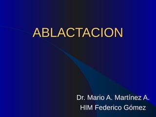 ABLACTACIONABLACTACION
Dr. Mario A. Martínez A.
HIM Federico Gómez
 