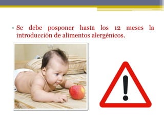 • Se debe posponer hasta los 12 meses la
introducción de alimentos alergénicos.
 