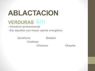 ABLACTACION
VERDURAS 4m- Introducir primeramente
- Dar aquellas con mayor aporte energético
Zanahoria Betabel
Calabaza
Chícharo Chayote
 
