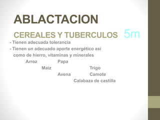 ABLACTACION
CEREALES Y TUBERCULOS 5m- Tienen adecuada tolerancia
- Tienen un adecuado aporte energético así
como de hierro, vitaminas y minerales
Arroz Papa
Maíz Trigo
Avena Camote
Calabaza de castilla
 