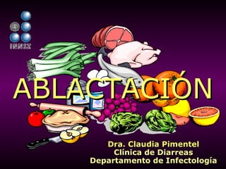 Dra. Claudia PimentelDra. Claudia Pimentel
Clínica de DiarreasClínica de Diarreas
Departamento de InfectologíaDepartamento de Infectología
ABLACTACIÓNABLACTACIÓN
 