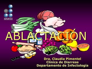 Dra. Claudia Pimentel
Clínica de Diarreas
Departamento de Infectología
ABLACTACIÓN
 