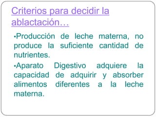 Criterios para decidir la ablactación…Producción de leche materna, no produce la suficiente cantidad de nutrientes.