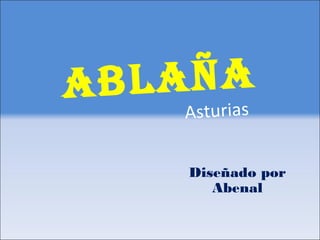 ABLAÑA
Asturias
Diseñado por
Abenal
 