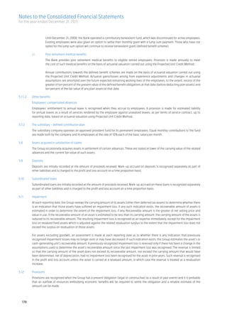 Notes to the Consolidated Financial Statements
for the year ended December 31, 2011



		                   Until December 31, 2008, the Bank operated a contributory benevolent fund, which was discontinued for active employees.
                     Existing employees were also given an option to settle their monthly grant with a lump sum payment. Those who have not
                     opted for the lump sum option will continue to receive benevolent grant (defined benefit scheme).

	          c)	       Post retirement medical benefits
		                   The Bank provides post retirement medical benefits to eligible retired employees. Provision is made annually to meet
                     the cost of such medical benefits on the basis of actuarial valuation carried out using the Projected Unit Credit Method. 	
                     	
		                   Annual contributions towards the defined benefit schemes are made on the basis of actuarial valuation carried out using
                     the Projected Unit Credit Method. Actuarial gains/losses arising from experience adjustments and changes in actuarial
                     assumptions are amortized over the future expected remaining working lives of the employees, to the extent, excess of the
                     greater of ten percent of the present value of the defined benefit obligations at that date (before deducting plan assets) and
                     ten percent of the fair value of any plan assets at that date.

5.7.1.2	   Other benefits
	          Employees’ compensated absences		
	          Employees’ entitlement to annual leave is recognised when they accrue to employees. A provision is made for estimated liability
           for annual leaves as a result of services rendered by the employee against unavailed leaves, as per terms of service contract, up to
           reporting date, based on actuarial valuation using Projected Unit Credit Method.

5.7.2	     The subsidiary - defined contribution plan	
	          The subsidiary company operates an approved provident fund for its permanent employees. Equal monthly contributions to the fund
           are made both by the company and its employees at the rate of 10% each of the basic salary per month.

5.8	       Assets acquired in satisfaction of claims
	          The Group occasionally acquires assets in settlement of certain advances. These are stated at lower of the carrying value of the related
           advances and the current fair value of such assets.	
	
5.9	Deposits	
	          Deposits are initially recorded at the amount of proceeds received. Mark-up accrued on deposits is recognized separately as part of
           other liabilities and is charged to the profit and loss account on a time proportion basis.

5.10	      Subordinated loans
	          Subordinated loans are initially recorded at the amount of proceeds received. Mark-up accrued on these loans is recognized separately
           as part of other liabilities and is charged to the profit and loss account on a time proportion basis.

5.11	Impairment
	 At each reporting date, the Group reviews the carrying amount of its assets (other then deferred tax assets) to determine whether there
  is an indication that those assets have suffered an impairment loss. If any such indication exists, the recoverable amount of assets is
  estimated in order to determine the extent of the impairment loss, if any. Recoverable amount is the greater of net selling price and
  value in use. If the recoverable amount of an asset is estimated to be less than its carrying amount, the carrying amount of the assets is
  reduced to its recoverable amount. The resulting impairment loss is recognized as an expense immediately, except for the impairment
  loss on revalued fixed assets which is adjusted against the related revaluation surplus to the extent that the impairment loss does not
  exceed the surplus on revaluation of those assets.						
						
	 For assets excluding goodwill, an assessment is made at each reporting date as to whether there is any indication that previously
  recognised impairment losses may no longer exist or may have decreased. If such indication exists, the Group estimates the asset’s or
  cash-generating unit’s recoverable amount. A previously recognized impairment loss is reversed only if there has been a change in the
  assumptions used to determine the asset’s recoverable amount since the last impairment loss was recognised. The reversal is limited
  so that the carrying amount of the asset does not exceed its recoverable amount, nor exceed the carrying amount that would have
  been determined, net of depreciation, had no impairment loss been recognised for the asset in prior years. Such reversal is recognised
  in the profit and loss account unless the asset is carried at a revalued amount, in which case the reversal is treated as a revaluation
  increase.	

5.12	Provisions
	Provisions are recognized when the Group has a present obligation (legal or constructive) as a result of past events and it is probable
 that an outflow of resources embodying economic benefits will be required to settle the obligation and a reliable estimate of the
 amount can be made.
				



    178
 