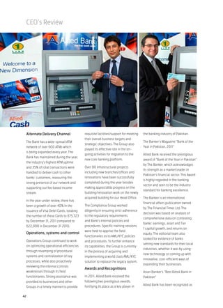 CEO’s Review




 Alternate Delivery Channel               requisite facilities/support for meeting   the banking industry of Pakistan.
                                          their overall business targets and
 The Bank has a wide-spread ATM                                                      The Banker’s Magazine “Bank of the
                                          strategic objectives. The Group also
 network of over 600 ATMs which                                                      Year in Pakistan, 2011”
                                          played its effective role in the on-
 is being expanded every year. The
                                          going activities for migration to the      Allied Bank received the prestigious
 Bank has maintained during the year,
                                          new core banking platform.                 award of “Bank of the Year in Pakistan”
 the industry’s highest ATM uptime
                                                                                     by The Banker, which acknowledges
 and 35% of total transactions were       Over 80 infrastructural projects
                                                                                     its strength as a market leader in
 handled to deliver cash to other         including new branches/offices and
                                                                                     Pakistan’s financial sector. This Award
 banks’ customers, reassuring the         renovations have been successfully
                                                                                     is highly regarded in the banking
 strong presence of our network and       completed during the year besides
                                                                                     sector and seen to be the industry
 supporting our fee based income          making appreciable progress on the
                                                                                     standard for banking excellence.
 stream.                                  building/renovation work on the newly
                                          acquired building for our Head Office.     The Banker is an international
 In the year under review, there has
                                                                                     financial affairs publication owned
 been a growth of over 40% in the         The Compliance Group worked
                                                                                     by The Financial Times Ltd. The
 issuance of Visa Debit Cards, totaling   diligently in ensuring strict adherence
                                                                                     decision was based on analysis of
 the number of these Cards to 875,723     to the regulatory requirements
                                                                                     comprehensive data on contesting
 by December 31, 2011 compared to         and Bank’s internal policies and
                                                                                     banks’ earnings, asset and Tier
 622,000 in December 31 2010.             procedures. Specific training sessions
                                                                                     1 capital growth, and returns on
                                          were held to apprise the field
 Operations, systems and control                                                     equity. The editorial team also
                                          functionaries as to AML/KYC policies
                                                                                     looked for evidence of banks
 Operations Group continued to work       and procedures. To further enhance
                                                                                     setting new standards for their local
 on optimizing operational efficiencies   its capabilities, the Group is currently
                                                                                     industries, whether it was by using
 through revamping of procedural          in the process of acquiring and
                                                                                     new technology or coming up with
 systems and centralization of key        implementing a world class AML/KYC
                                                                                     innovative, cost-efficient ways of
 processes, while also proactively        solution to replace the legacy system.
                                                                                     expanding their businesses.
 reviewing the internal controls
                                          Awards and Recognitions
 weaknesses through its field                                                        Asian Banker’s “Best Retail Bank in
 functionaries. Strong assistance was     In 2011, Allied Bank received the          Pakistan”
 provided to businesses and other         following two prestigious awards,
                                                                                     Allied Bank has been recognized as
 Groups in a timely manner to provide     fortifying its place as a key player in

42
 