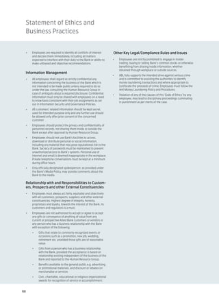 Statement of Ethics and
 Business Practices


 •	   Employees are required to identify all conflicts of interest      Other Key Legal/Compliance Rules and Issues
      and declare them immediately, including all matters
      expected to interfere with their duty to the Bank or ability to   •	   Employees are strictly prohibited to engage in insider
      make unbiased and objective recommendations.                           trading, buying or selling Bank’s common stocks or otherwise
                                                                             benefitting from sharing inside information, whether
                                                                             obtained through workplace or outside sources.
 Information Management
                                                                        •	   ABL fully supports the intended drive against serious crime
 •	   All employees shall regard as strictly confidential any                and is committed to assisting the authorities to identify
      information concerning the business of the Bank which is               money laundering transactions and where appropriate to
      not intended to be made public unless required to do so                confiscate the proceeds of crime. Employees must follow the
      under the law, consulting the Human Resource Group in                  Anti Money Laundering Policy and Procedures.
      case of ambiguity about a required disclosure. Confidential       •	   Violation of any of the clauses of this ‘Code of Ethics’ by any
      information must only be shared with employees on a need               employee, may lead to disciplinary proceedings culminating
      to know basis consistent with their job assignments as set             in punishment as per merits of the case.
      out in Information Security and Governance Policies.
 •	   All customers’ related information should be kept secret,
      used for intended purpose only and any further use should
      be allowed only after prior consent of the concerned
      customer.
 •	   Employees should protect the privacy and confidentiality of
      personnel records, not sharing them inside or outside the
      Bank except after approval by Human Resource Group.
 •	   Employees should not use Bank’s facilities to access,
      download or distribute personal or social information,
      including any material that may pose reputational risk to the
      Bank. Secrecy of passwords must be maintained to prevent
      unauthorized access to Bank’s systems. Personal use of
      internet and email is deemed inappropriate in the workplace.
      Private telephone conversations must be kept at a minimum
      during office hours.
 •	   Only officially designated spokesperson, as provided under
      the Bank’s Media Policy, may provide comments about the
      Bank to the media.

 Relationship with and Responsibilities to Custom-
 ers, Prospects and other External Constituencies
 •	   Employees must always act fairly, equitably and objectively
      with all customers, prospects, suppliers and other external
      constituencies. Highest degree of integrity, honesty,
      proprietary and loyalty, towards the interest of the Bank, its
      customers and regulators is a must.
 •	   Employees are not authorized to accept or agree to accept
      any gifts or conveyance of anything of value from any
      current or prospective Allied Bank customers or vendors or
      any person who has a business relationship with the Bank
      with exception of the following:
      •	   Gifts that relate to commonly recognized events or
           occasions such as a promotion, new job, wedding,
           retirement etc. provided those gifts are of reasonable
           value.
      •	   Gifts from a person who has a business relationship
           with the Bank, provided the acceptance is based on
           relationship existing independent of the business of the
           Bank and reported to the Human Resource Group.
      •	   Benefits available to the general public e.g. advertising
           or promotional materials, and discount or rebates on
           merchandise or services
      •	   Civic, charitable, educational or religious organizational
           awards for recognition of service or accomplishment.


68
 