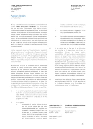 Ernst & Young Ford Rhodes Sidat Hyder                                                                              KPMG Taseer Hadi & Co.
Chartered Accountants                                                                                              Chartered Accountants
Mall View Building                                                                                                 53 - L, Gulberg III
4 - Bank Square                                                                                                    Lahore
Lahore



Auditors’ Report
to the Members



We have audited the annexed unconsolidated statement of financial                            except as stated in note 3.3 to the accompanying
position of Allied Bank Limited (“the Bank”) as at 31 December                               financial statements with which we concur;
2011 and the related unconsolidated profit and loss account,
unconsolidated statement of comprehensive income, unconsolidated                   ii) 	     the expenditure incurred during the year was for
statement of cash flows and unconsolidated statement of changes                              the purpose of the Bank’s business; and
in equity together with the notes forming part thereof (here-in-after
referred to as the ‘financial statements’) for the year then ended,                iii) 	    the business conducted, investments made and
in which are incorporated the unaudited certified returns from the                           the expenditure incurred during the year were in
branches except for 22 branches which have been audited by us and                            accordance with the objects of the Bank and the
we state that we have obtained all the information and explanations                          transactions of the Bank which have come to our
which, to the best of our knowledge and belief, were necessary for the                       notice have been within the powers of the Bank;
purposes of our audit.
                                                                         c) 	      in our opinion and to the best of our information
It is the responsibility of the Bank’s Board of Directors to establish             and according to the explanations given to us, the
and maintain a system of internal control, and prepare and present                 unconsolidated     statement     of    financial    position,
the financial statements in conformity with approved accounting                    unconsolidated profit and loss account, unconsolidated
standards and the requirements of the Banking Companies Ordinance,                 statement of comprehensive income, unconsolidated
1962 (LVII of 1962), and the Companies Ordinance, 1984 (XLVII of                   statement of cash flows and unconsolidated statement
1984). Our responsibility is to express an opinion on these statements             of changes in equity together with the notes forming part
based on our audit.                                                                thereof conform with approved accounting standards as
                                                                                   applicable in Pakistan, and give the information required
We conducted our audit in accordance with the International                        by the Banking Companies Ordinance, 1962 (LVII of 1962),
Standards on Auditing as applicable in Pakistan. These standards                   and the Companies Ordinance, 1984 (XLVII of 1984), in the
require that we plan and perform the audit to obtain reasonable                    manner so required and give a true and fair view of the state
assurance about whether the financial statements are free of any                   of the Bank’s affairs as at 31 December 2011 and its true
material misstatement. An audit includes examining, on a test                      balance of the profit, its comprehensive income, its cash
basis, evidence supporting amounts and disclosures in the financial                flows and changes in equity for the year then ended; and
statements. An audit also includes assessing accounting policies and
significant estimates made by management, as well as, evaluating         d) 	      in our opinion Zakat deductible at source under the Zakat
the overall presentation of the financial statements. We believe that              and Ushr Ordinance, 1980 (XVIII of 1980), was deducted
our audit provides a reasonable basis for our opinion and after due                by the Bank and deposited in the Central Zakat Fund
verification, which in the case of loans and advances covered more                 established under section 7 of that Ordinance.
than 60% of the total loans and advances of the bank, we report that:-


a) 	      in our opinion, proper books of accounts have been kept
          by the Bank as required by the Companies Ordinance, 1984
          (XLVII of 1984), and the returns referred to above received
          from the branches have been found adequate for the
          purposes of our audit;


b) 	      in our opinion-
          i) 	        the statement of financial position and profit
                                                                         KPMG Taseer Hadi & Co. 	      Ernst & Young Ford Rhodes Sidat Hyder
                      and loss account together with the notes
                                                                         Chartered Accountants	        Chartered Accountants
                      thereon have been drawn up in conformity with
                      the Banking Companies Ordinance, 1962 (LVII        Engagement partner:	          Engagement partner:
                      of 1962), and the Companies Ordinance, 1984        Kamran I. Yousafi	            Naseem Akbar
                      (XLVII of 1984), and are in agreement with the
                      books of account and are further in accordance     Date: February 14, 2012
                      with accounting policies consistently applied      Place: Lahore



                                                                                                                                         73
 
