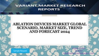 ABLATION DEVICES MARKET GLOBAL
SCENARIO, MARKET SIZE, TREND
AND FORECAST 2024
Yogesh Godse
Director
help@variantmarketresearch.com
Sample Request
 