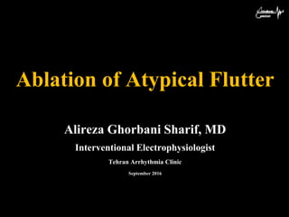 Ablation of Atypical Flutter
Alireza Ghorbani Sharif, MD
Interventional Electrophysiologist
Tehran Arrhythmia Clinic
September 2016
 