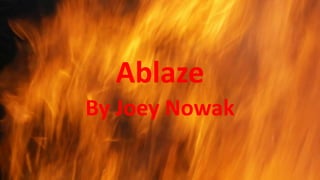 Ablaze 
By Joey Nowak 
 