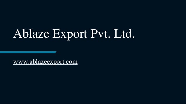 Ablaze Export Pvt. Ltd.
www.ablazeexport.com
 